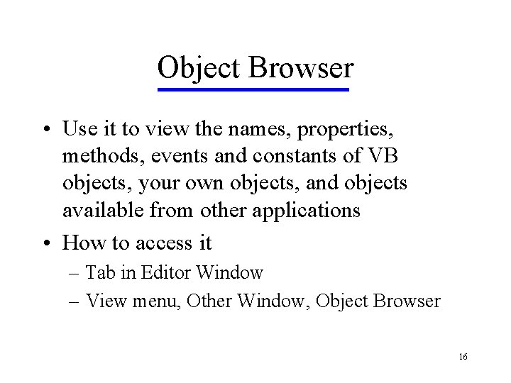 Object Browser • Use it to view the names, properties, methods, events and constants Object Browser • Use it to view the names, properties, methods, events and constants