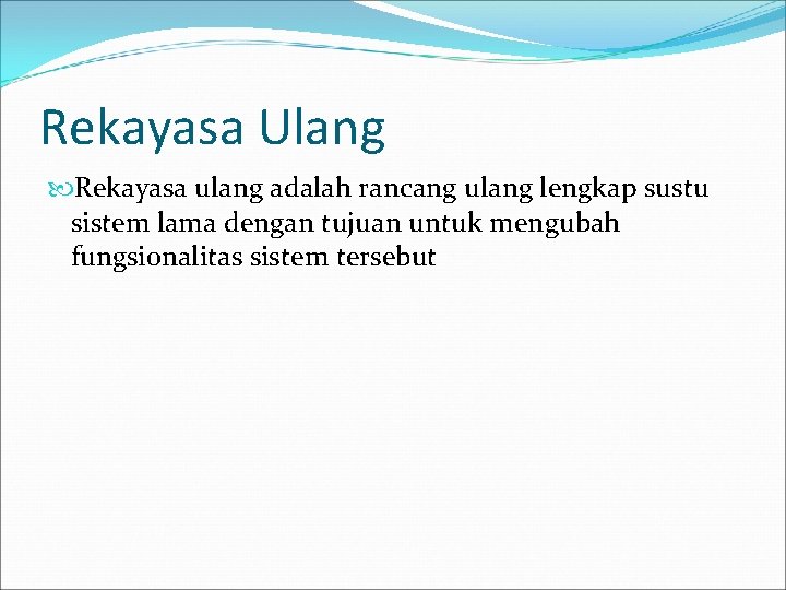 Rekayasa Ulang Rekayasa ulang adalah rancang ulang lengkap sustu sistem lama dengan tujuan untuk