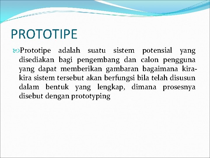 PROTOTIPE Prototipe adalah suatu sistem potensial yang disediakan bagi pengembang dan calon pengguna yang