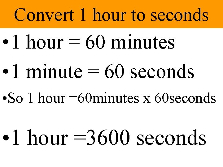 Convert 1 hour to seconds • 1 hour = 60 minutes • 1 minute