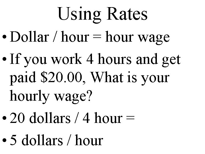 Using Rates • Dollar / hour = hour wage • If you work 4