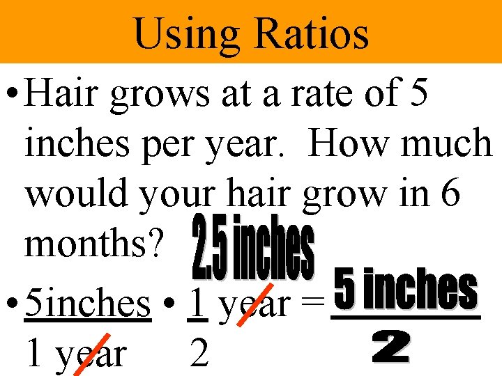 Using Ratios • Hair grows at a rate of 5 inches per year. How