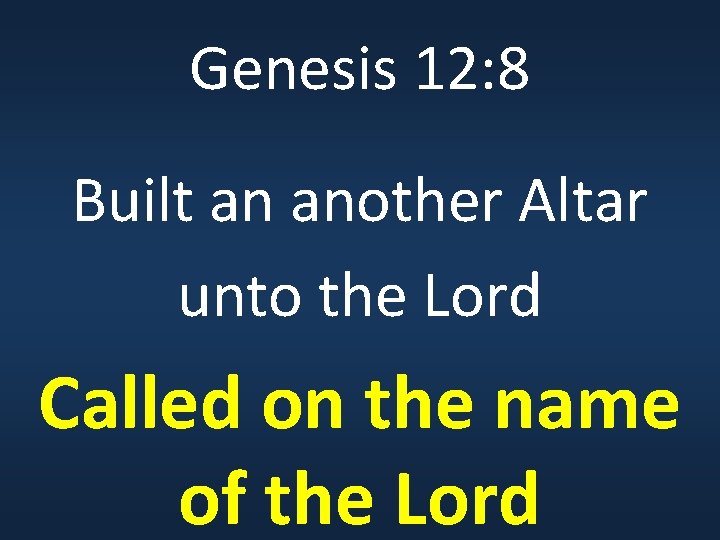 Genesis 12: 8 Built an another Altar unto the Lord Called on the name