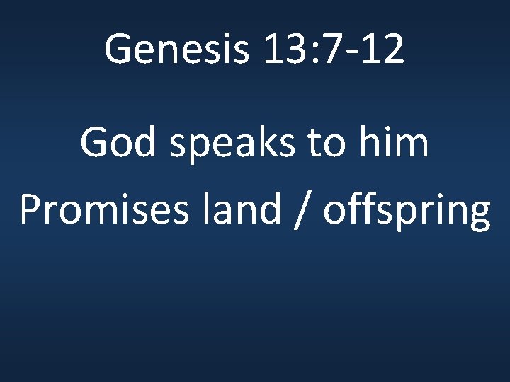 Genesis 13: 7 -12 God speaks to him Promises land / offspring 
