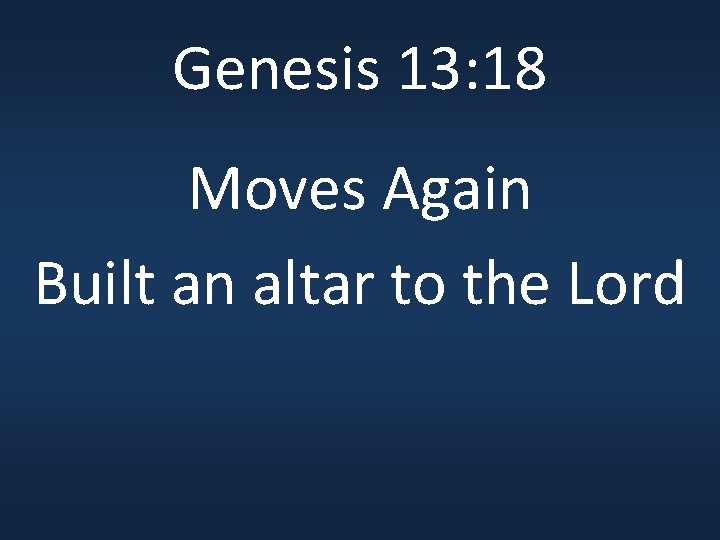 Genesis 13: 18 Moves Again Built an altar to the Lord 