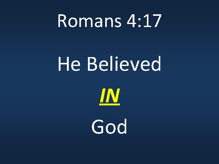 Romans 4: 17 He Believed IN God 