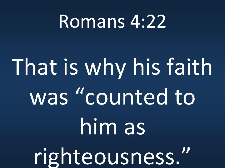 Romans 4: 22 That is why his faith was “counted to him as righteousness.