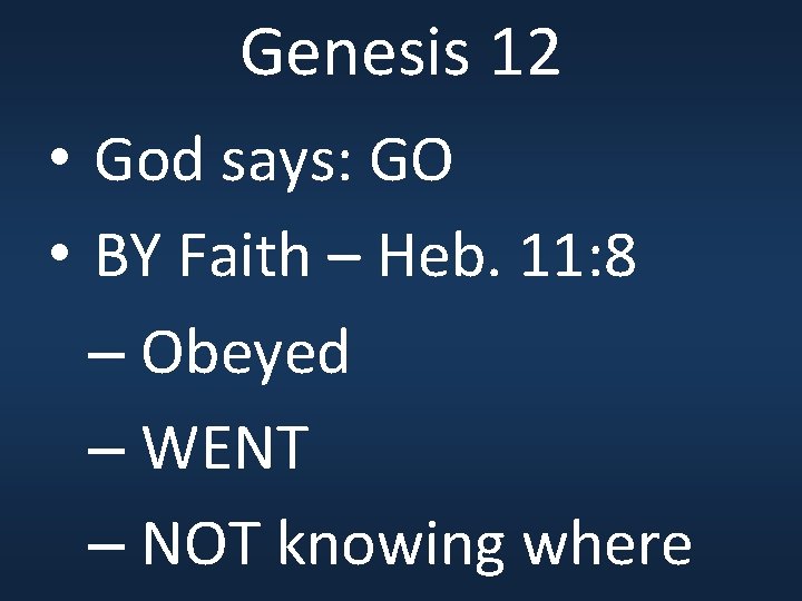 Genesis 12 • God says: GO • BY Faith – Heb. 11: 8 –