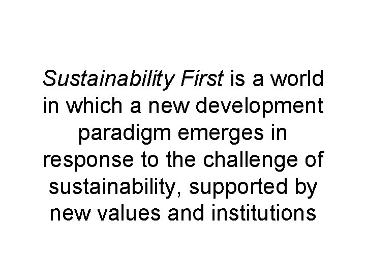 Sustainability First is a world in which a new development paradigm emerges in response