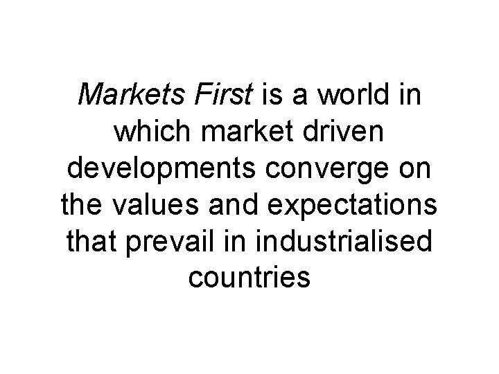 Markets First is a world in which market driven developments converge on the values