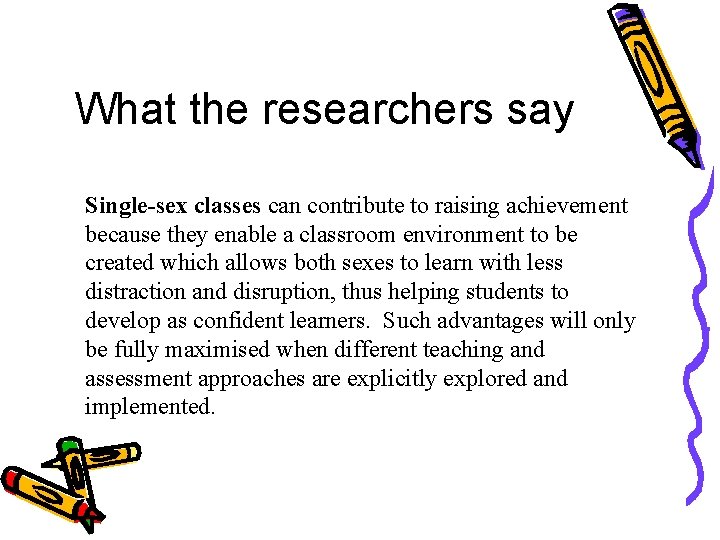 What the researchers say Single-sex classes can contribute to raising achievement because they enable