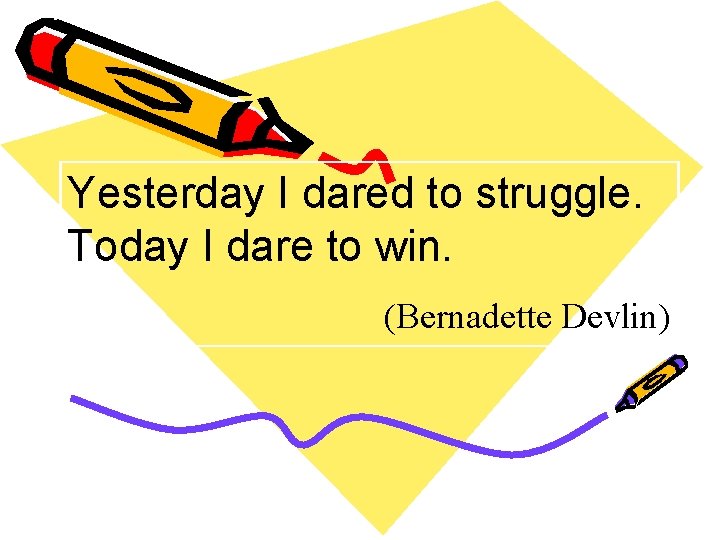 Yesterday I dared to struggle. Today I dare to win. (Bernadette Devlin) 