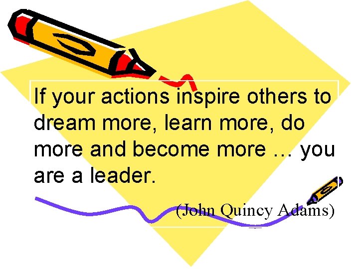 If your actions inspire others to dream more, learn more, do more and become