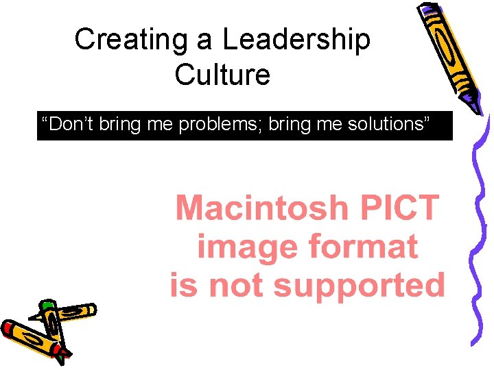 Creating a Leadership Culture “Don’t bring me problems; bring me solutions” 