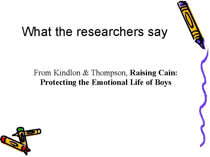 What the researchers say From Kindlon & Thompson, Raising Cain: Protecting the Emotional Life