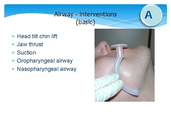 Airway – interventions (basic) Head tilt chin lift Jaw thrust Suction Oropharyngeal airway Nasopharyngeal
