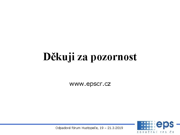 Děkuji za pozornost www. epscr. cz Odpadové fórum Hustopeče, 19 – 21. 3. 2019