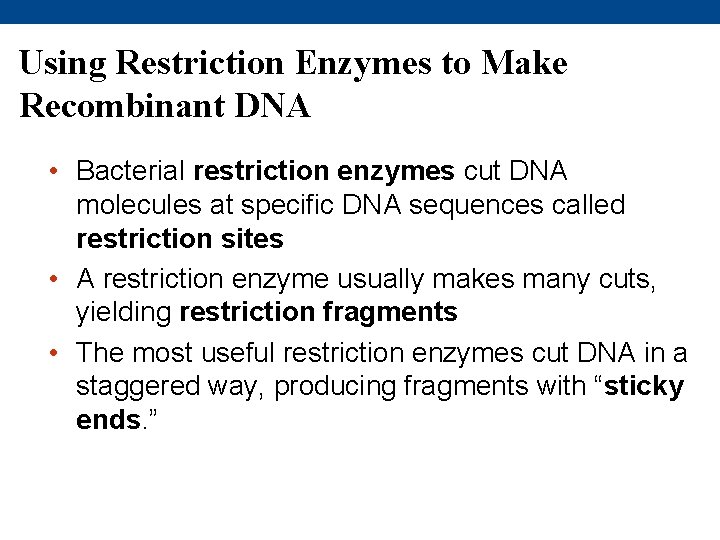 Using Restriction Enzymes to Make Recombinant DNA • Bacterial restriction enzymes cut DNA molecules