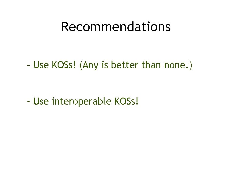 Recommendations – Use KOSs! (Any is better than none. ) - Use interoperable KOSs!