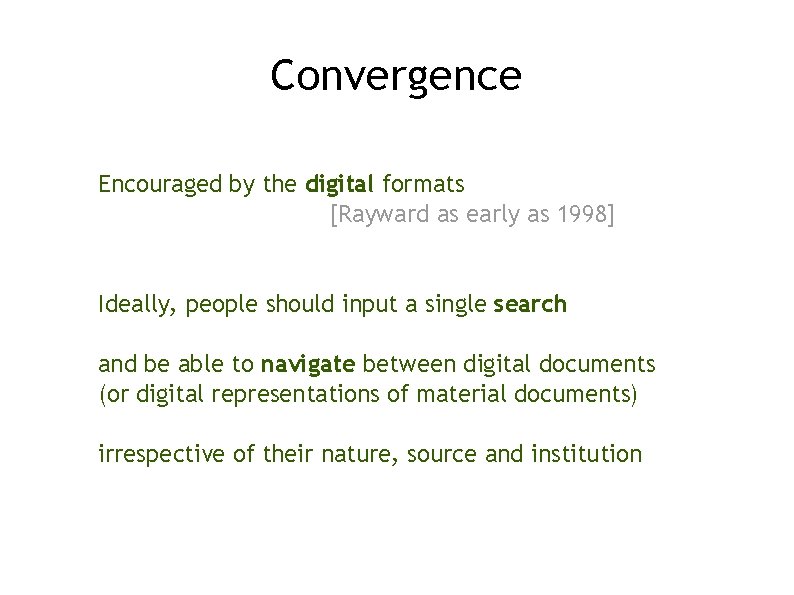 Convergence Encouraged by the digital formats [Rayward as early as 1998] Ideally, people should