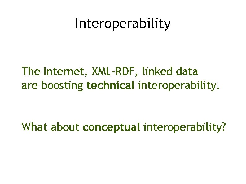 Interoperability The Internet, XML-RDF, linked data are boosting technical interoperability. What about conceptual interoperability?