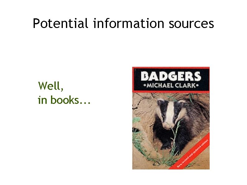 Potential information sources Well, in books. . . 