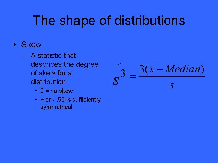 The shape of distributions • Skew – A statistic that describes the degree of