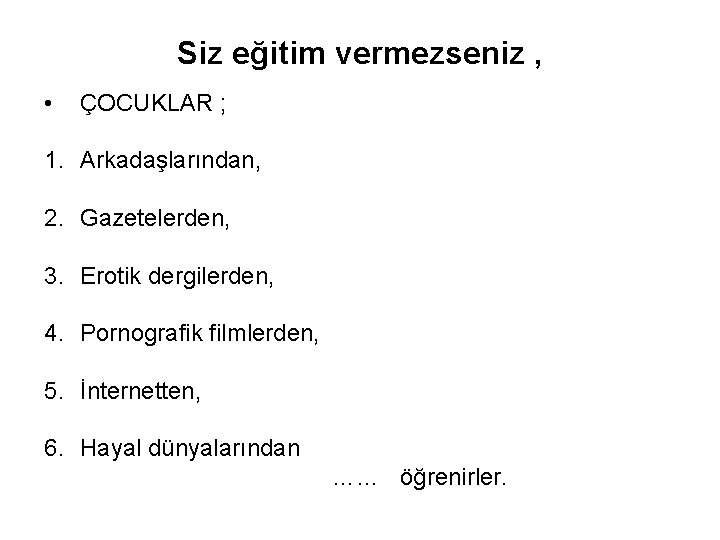 Siz eğitim vermezseniz , • ÇOCUKLAR ; 1. Arkadaşlarından, 2. Gazetelerden, 3. Erotik dergilerden,