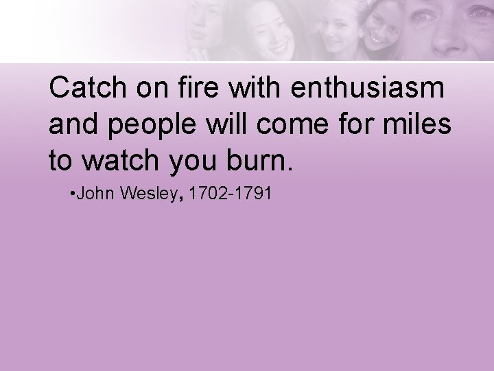 Catch on fire with enthusiasm and people will come for miles to watch you