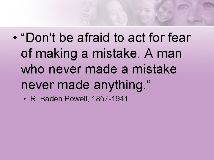  • “Don't be afraid to act for fear of making a mistake. A