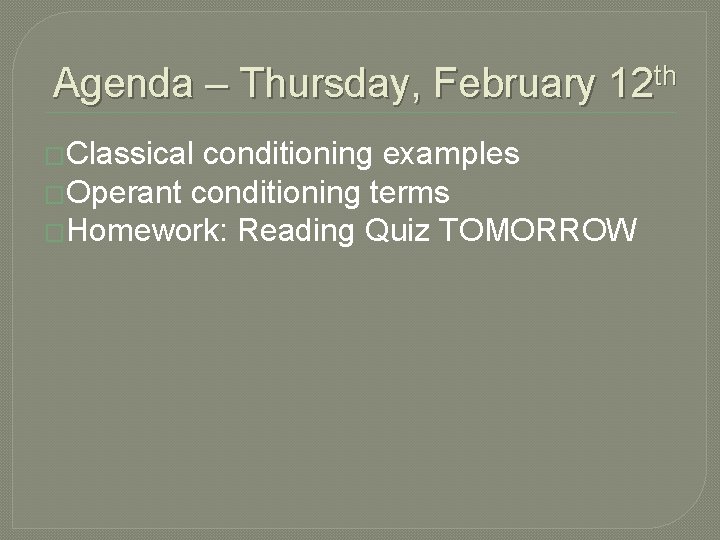 Agenda – Thursday, February 12 th �Classical conditioning examples �Operant conditioning terms �Homework: Reading