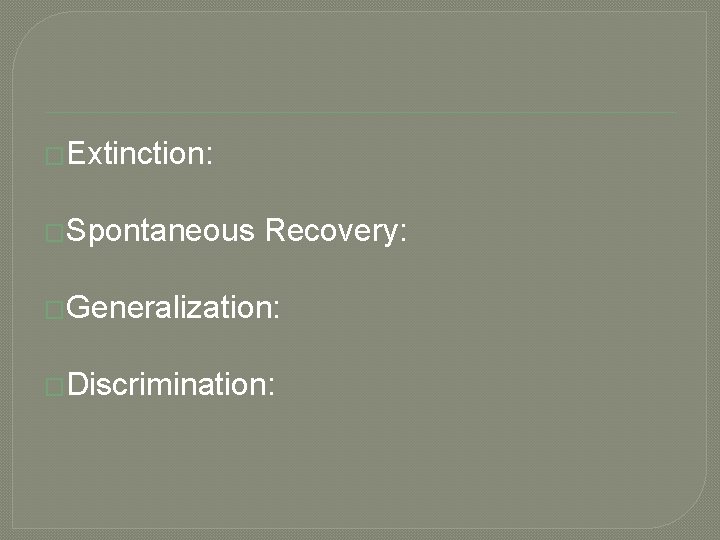 �Extinction: �Spontaneous Recovery: �Generalization: �Discrimination: 