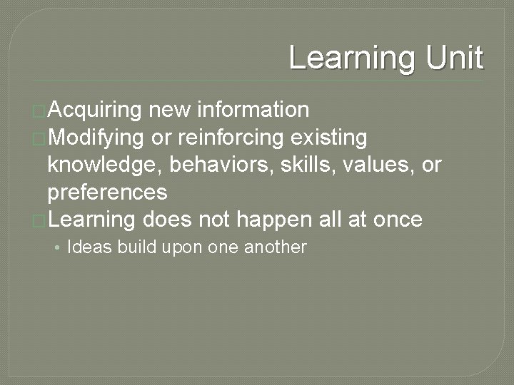 Learning Unit �Acquiring new information �Modifying or reinforcing existing knowledge, behaviors, skills, values, or