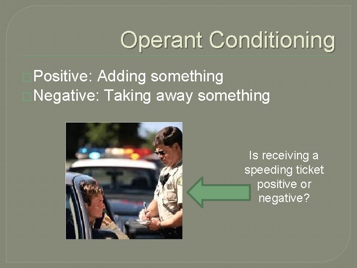 Operant Conditioning �Positive: Adding something �Negative: Taking away something Is receiving a speeding ticket