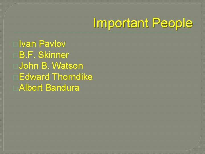 Important People �Ivan Pavlov �B. F. Skinner �John B. Watson �Edward Thorndike �Albert Bandura