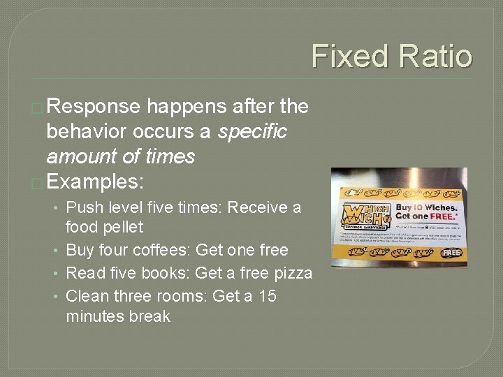 Fixed Ratio � Response happens after the behavior occurs a specific amount of times