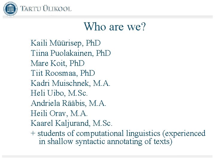 Who are we? Kaili Müürisep, Ph. D Tiina Puolakainen, Ph. D Mare Koit, Ph.