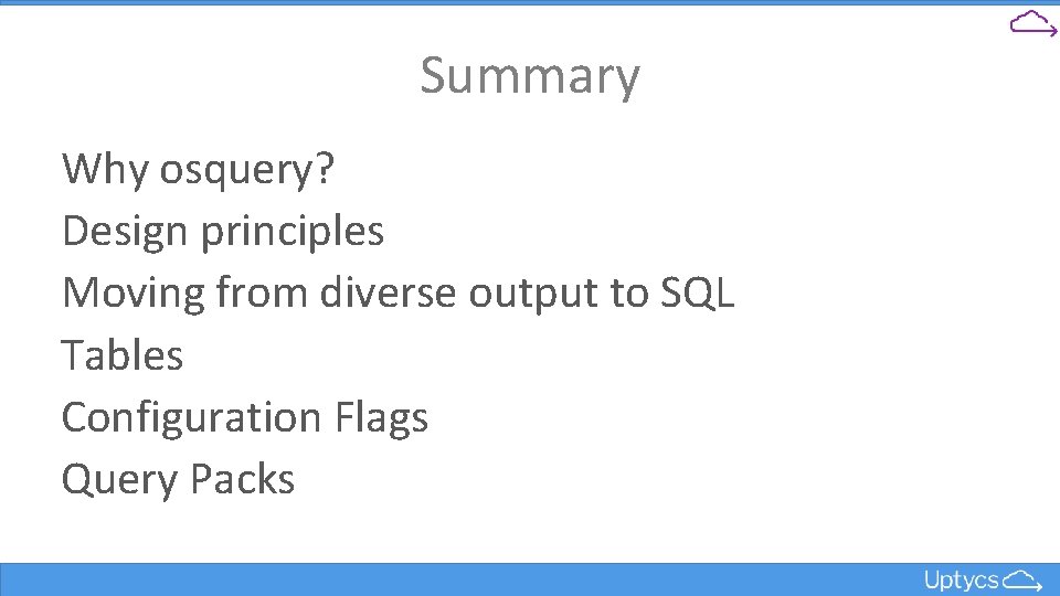 Summary Why osquery? Design principles Moving from diverse output to SQL Tables Configuration Flags