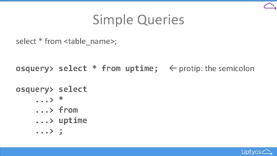 Simple Queries select * from <table_name>; osquery> select * from uptime; osquery>. . .