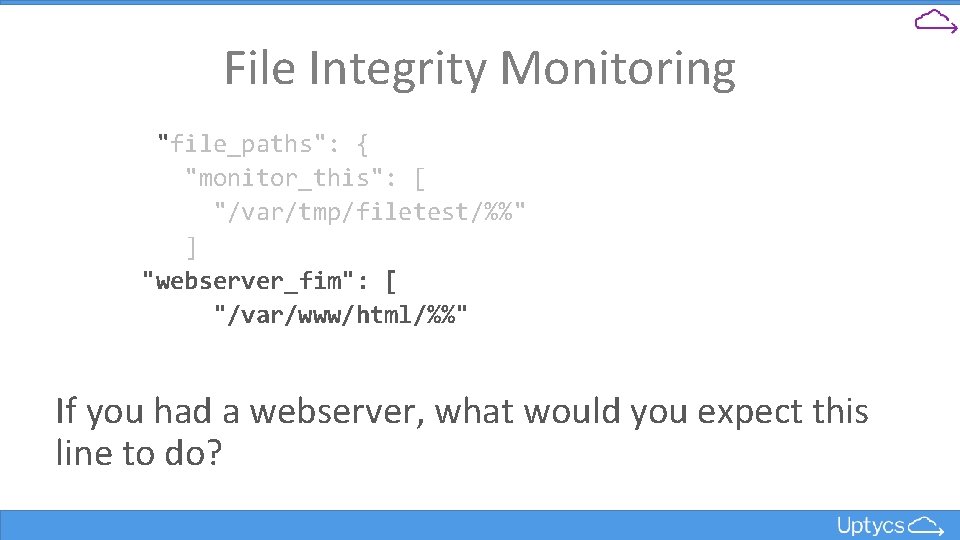 File Integrity Monitoring "file_paths": { "monitor_this": [ "/var/tmp/filetest/%%" ] "webserver_fim": [ "/var/www/html/%%" If you