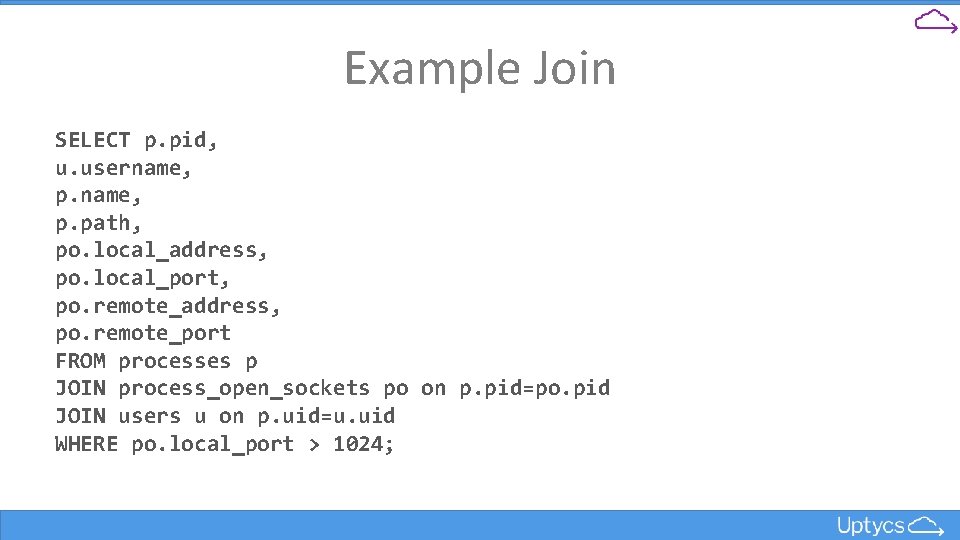 Example Join SELECT p. pid, u. username, p. path, po. local_address, po. local_port, po.