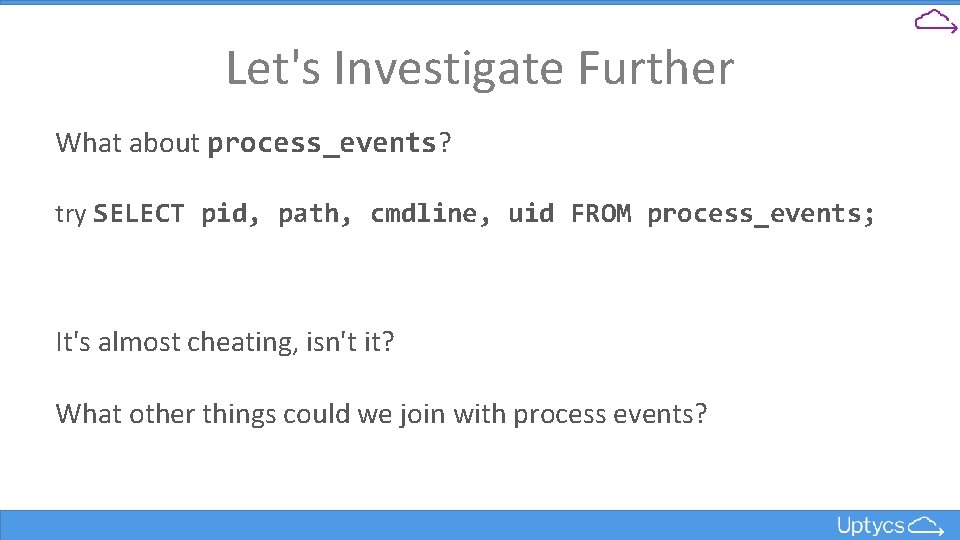 Let's Investigate Further What about process_events? try SELECT pid, path, cmdline, uid FROM process_events;