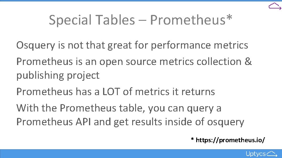 Special Tables – Prometheus* Osquery is not that great for performance metrics Prometheus is