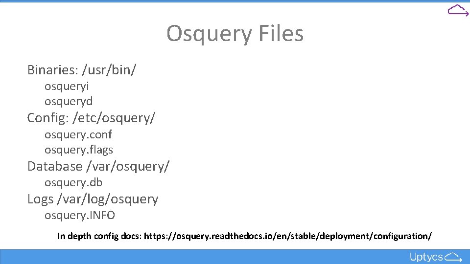 Osquery Files Binaries: /usr/bin/ osqueryi osqueryd Config: /etc/osquery/ osquery. conf osquery. flags Database /var/osquery/