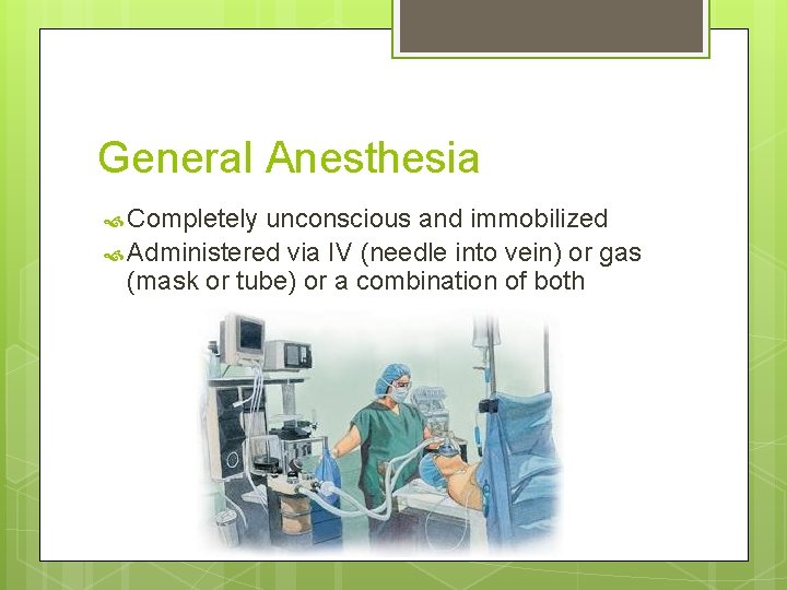 General Anesthesia Completely unconscious and immobilized Administered via IV (needle into vein) or gas General Anesthesia Completely unconscious and immobilized Administered via IV (needle into vein) or gas