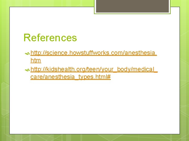 References http: //science. howstuffworks. com/anesthesia. htm http: //kidshealth. org/teen/your_body/medical_ care/anesthesia_types. html#  References http: //science. howstuffworks. com/anesthesia. htm http: //kidshealth. org/teen/your_body/medical_ care/anesthesia_types. html#