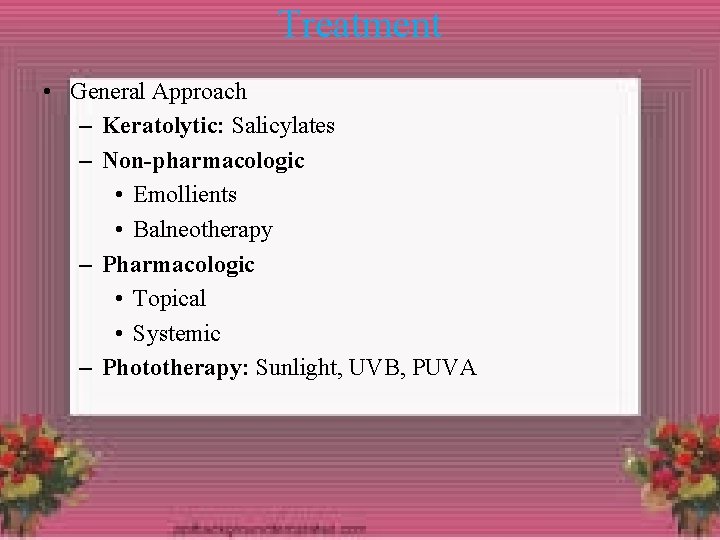 Treatment • General Approach – Keratolytic: Salicylates – Non-pharmacologic • Emollients • Balneotherapy –