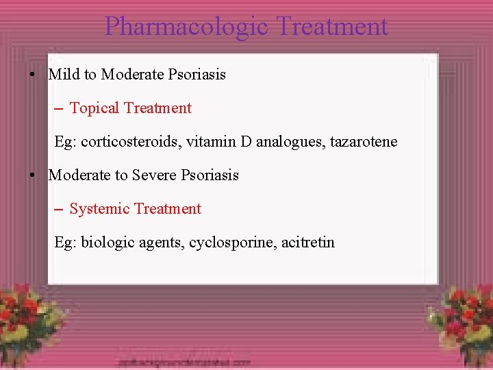 Pharmacologic Treatment • Mild to Moderate Psoriasis – Topical Treatment Eg: corticosteroids, vitamin D