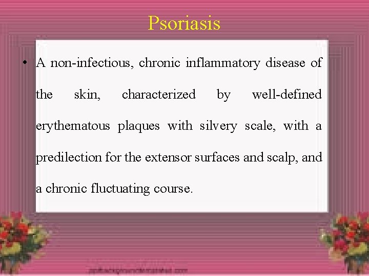 Psoriasis • A non-infectious, chronic inflammatory disease of the skin, characterized by well-defined erythematous