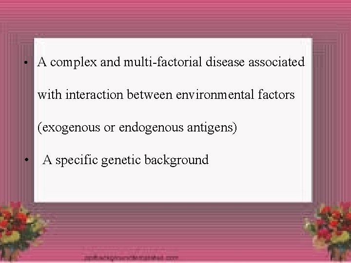  • A complex and multi-factorial disease associated with interaction between environmental factors (exogenous